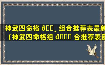 神武四命格 🌸 组合推荐表最新（神武四命格组 🐅 合推荐表最新版本）